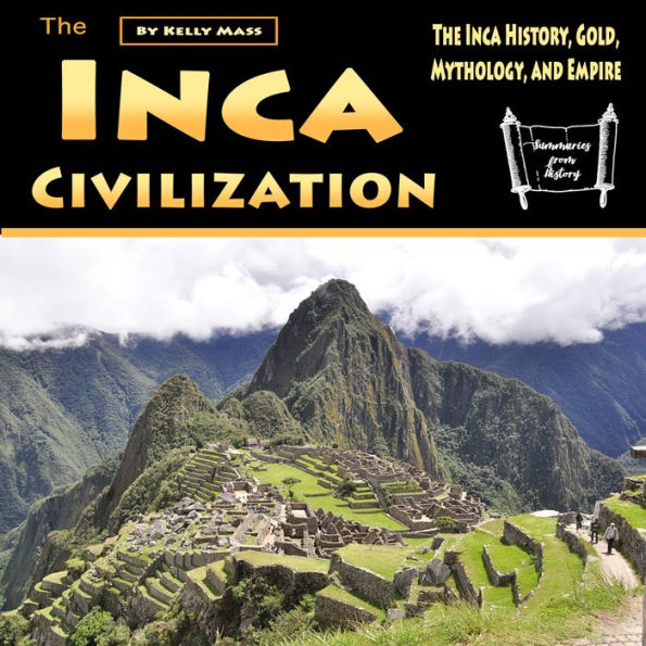 The Inca Civilization: The Inca History, Gold, Mythology, and Empire