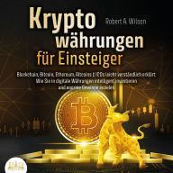 Kryptowährungen für Einsteiger - Blockchain, Bitcoin, Ethereum, Altcoins und ICOs leicht verständlich erklärt: Wie Sie in digitale Währungen intelligent investieren und enorme Gewinne erzielen können