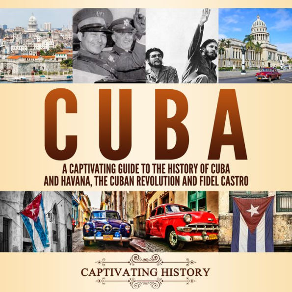 Cuba: A Captivating Guide to the History of Cuba and Havana, The Cuban Revolution and Fidel Castro