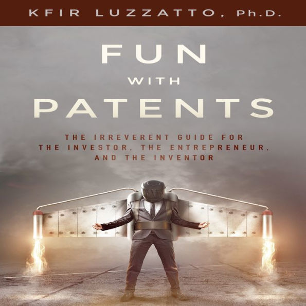 Fun with Patents: The Irreverent Guide for the Investor, the Entrepreneur, and the Inventor