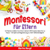 Montessori für Eltern: Ich Mache es Selbst Von 0 bis 3 Jahren! 200 kreative Ideen für zu Hause - mit Spiel und Begeisterung zu mehr Selbstständigkeit