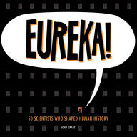 Eureka!: 50 Scientists Who Shaped Human History