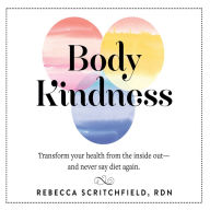 Body Kindness: Transform Your Health from the Inside Out-and Never Say Diet Again