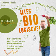 Alles bio - logisch?! - Die Superkräfte der Pflanzen nutzen, klimafreundliches Gemüse essen und die Welt retten (Ungekürzte Lesung)