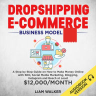 Dropshipping E-Commerce: A Step by Step Guide on How to Make Money Online with SEO, Social Media Marketing, Blogging,Instagram and Reach at Least $12,000/Month