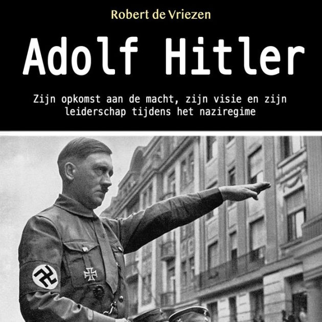 Adolf Hitler: Zijn Opkomst Aan De Macht, Zijn Visie En Zijn Leiderschap ...