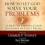 How to Let God Solve Your Problems: 12 Keys for Finding Clear Guidance in Life's Trials
