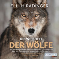 Die Weisheit der Wölfe: Wie sie denken, planen, füreinander sorgen. Erstaunliches über das Tier, das dem Menschen am ähnlichsten ist