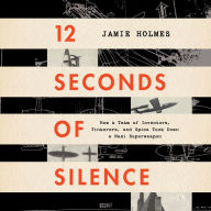 12 Seconds Of Silence: How a Team of Inventors, Tinkerers, and Spies Took Down a Nazi Superweapon