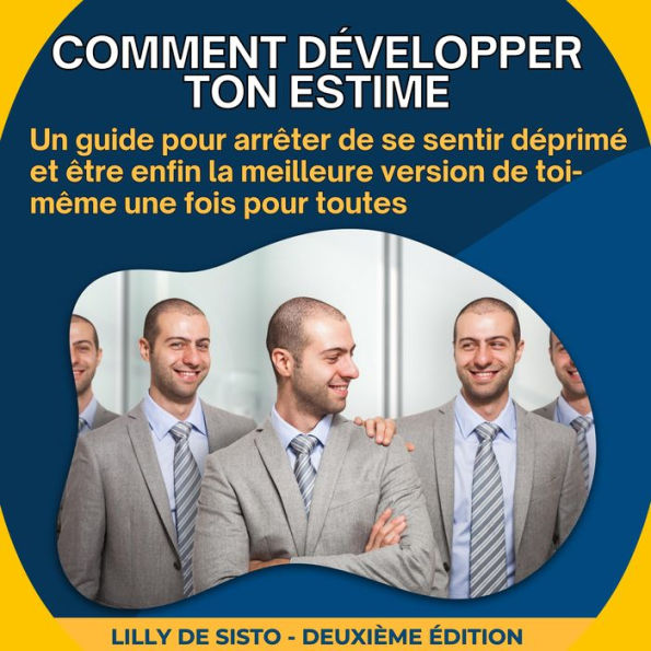 Comment développer ton estime: Un guide pour arrêter de se sentir déprimé et être enfin la meilleure version de toi-même une fois pour toutes