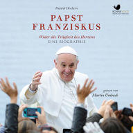 Papst Franziskus: Wider die Trägheit des Herzens. Eine Eiographie