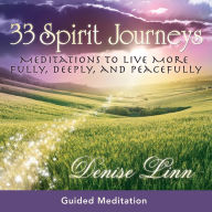 33 Spirit Journeys: Meditations to Live More Fully, Deeply, and Peacefully