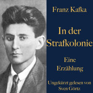Franz Kafka: In der Strafkolonie: Eine Erzählung. Ungekürzt gelesen.