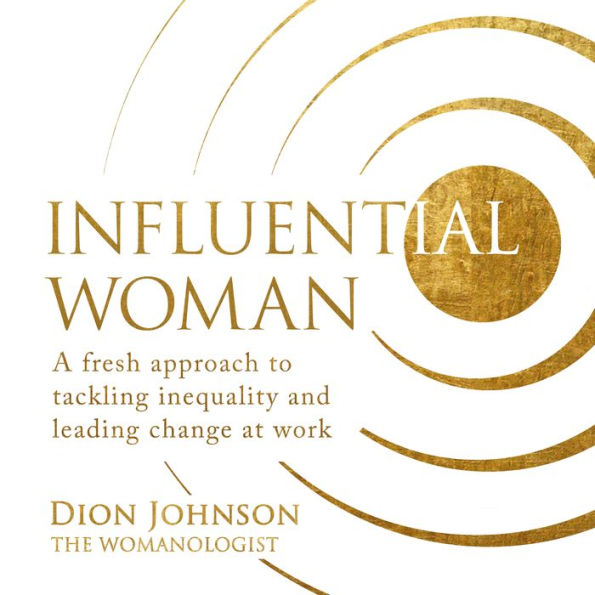 Influential Woman: A Fresh Approach to Tackling Inequality and Leading Change at Work