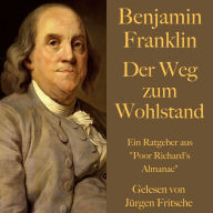 Benjamin Franklin: Der Weg zum Wohlstand: Ein Ratgeber aus 