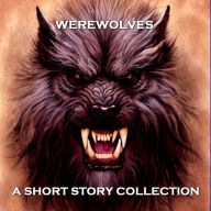 Werewolves - A Short Story Collection: Classic short stories that inspired the modern fascination with Werewolves.