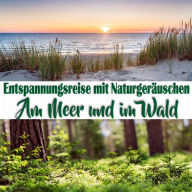 Entspannungsreise mit Naturgeräuschen: Am Meer und im Wald (Abridged)