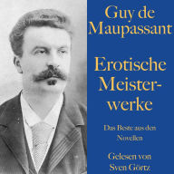 Guy de Maupassant: Erotische Meisterwerke: Das Beste aus den Novellen