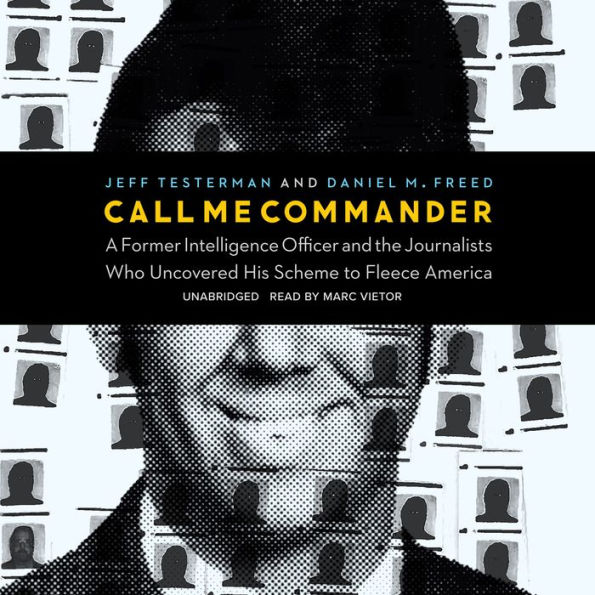 Call Me Commander: A Former Intelligence Officer and the Journalists Who Uncovered His Scheme to Fleece America