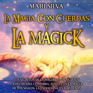 La magia con cuerdas y la magick: Los secretos de la magia de los nudos y la hechicería con fibra, junto con la magia de los sigilos, la enoquiana y la del caos