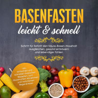 Basenfasten - leicht & schnell Schritt für Schritt den Säure-Basen-Haushalt ausgleichen, gesund entsäuern und lebendiger fühlen - inkl. einfachen und natürlichen Rezepten zum Abnehmen und natürlichen Regenerieren