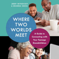 Where Two Worlds Meet: A Guide to Connecting with Your Teenage Grandchildren