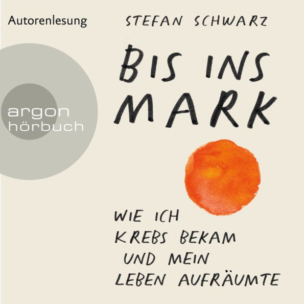 Bis ins Mark - Wie ich Krebs bekam und mein Leben aufräumte (Ungekürzte Autorenlesung)