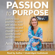 Passion to Purpose: A Seven-Step Journey to Shed Self-Doubt, Find Inspiration, and Change Your Life (and the World) for the Better