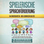 Spielerische Sprachförderung im Kindergarten- und Grundschulalter: Wie Sie die Sprachkompetenz Ihres Kindes Schritt für Schritt mit Spiel und Spaß erhöhen - inkl. den besten Tipps und Tricks bei einer Sprachentwicklungsverzögerung