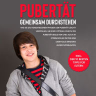 Pubertät gemeinsam durchstehen: Wie Sie die verschiedenen Phasen der Pubertät leicht verstehen, Ihr Kind optimal durch die Pubertät begleiten und auch in stürmischen Zeiten eine liebevolle Bindung aufrechterhalten - inkl. der 10 besten Tipps für Eltern