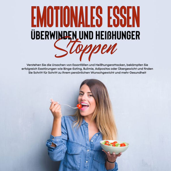 Emotionales Essen überwinden und Heißhunger stoppen: Verstehen Sie die Ursachen von Essanfällen und Heißhungerattacken, bekämpfen Sie erfolgreich Essstörungen und finden Sie Schritt für Schritt zu Ihrem persönlichen Wunschgewicht und mehr Gesundheit