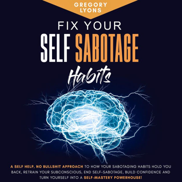 Fix Your Self-Sabotage Habits: A Self-Help, Holistic Approach To How ...