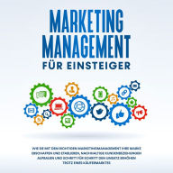 Marketing Management für Einsteiger: Wie Sie mit dem richtigen Marketingmanagement Ihre Marke erschaffen und etablieren, nachhaltige Kundenbeziehungen aufbauen und Schritt für Schritt den Umsatz erhöhen trotz eines Käufermarktes