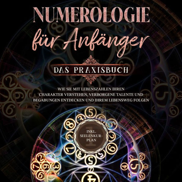 Numerologie für Anfänger - Das Praxisbuch: Wie Sie mit Lebenszahlen Ihren Charakter verstehen, verborgene Talente und Begabungen entdecken und Ihrem Lebensweg folgen - inkl. Seelenkur-Plan