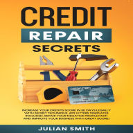 Credit Repair Secrets: Increase Your Credits Score in 30 Days with Secret Technique. 609 Letters Templates Included. Repair Your Negative Profile Fast! And Improve Your Business with Great Score!