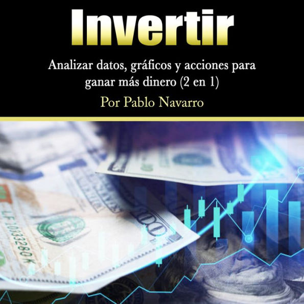 Invertir: Analizar datos, gráficos y acciones para ganar más dinero (2 en 1)