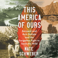 This America Of Ours: Bernard and Avis DeVoto and the Forgotten Fight to Save the Wild