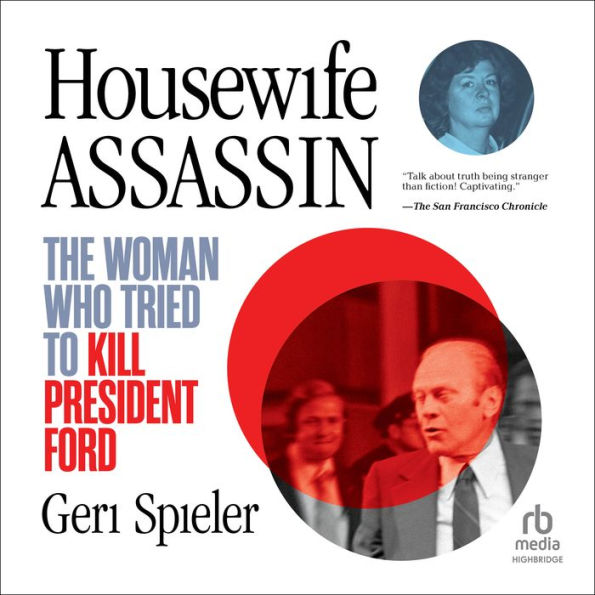 Housewife Assassin: The Woman Who Tried to Kill President Ford