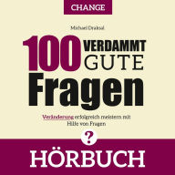 100 Verdammt gute Fragen - CHANGE: Veränderung erfolgreich meistern mit Hilfe von Fragen