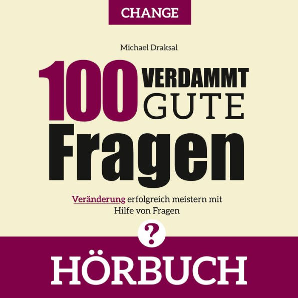 100 Verdammt gute Fragen - CHANGE: Veränderung erfolgreich meistern mit Hilfe von Fragen