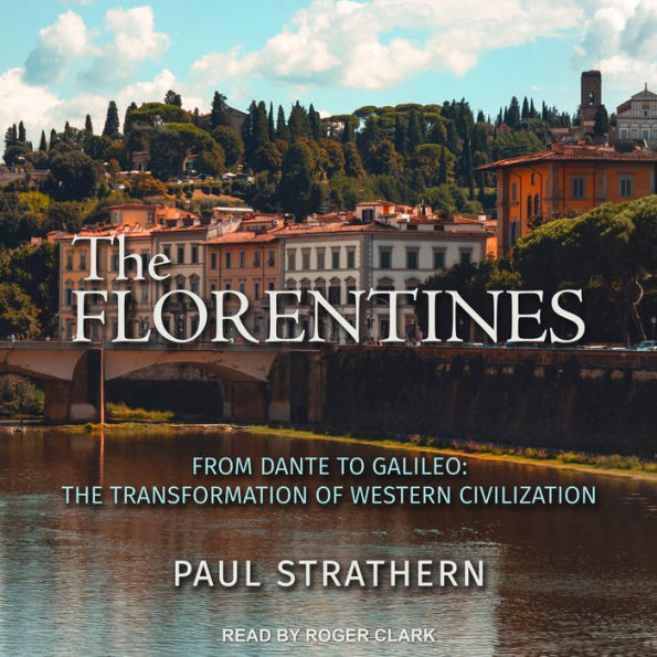 The Florentines: From Dante to Galileo: The Transformation of Western Civilization