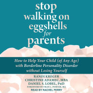 Stop Walking on Eggshells for Parents: How to Help Your Child (of Any Age) with Borderline Personality Disorder Without Losing Yourself