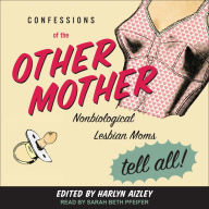 Confessions of the Other Mother: Nonbiological Lesbian Moms Tell All!