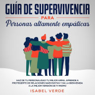 Guía de supervivencia para personas altamente empáticas Haz de tu personalidad tu mejor arma. Aprende a protegerte de relaciones narcisistas y da la bienvenida a la mejor versión de ti mismo