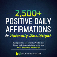 2,500+ Positive Daily Affirmations to Naturally Lose Weight Reprogram Your Subconscious Mind to Stay Fit and Look Amazing in Just 2 weeks with Rapid Weight Loss Affirmations