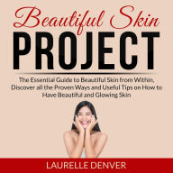 Beautiful Skin Project: The Essential Guide to Beautiful Skin from Within, Discover all the Proven Ways and Useful Tips on How to Have Beautiful and Glowing Skin