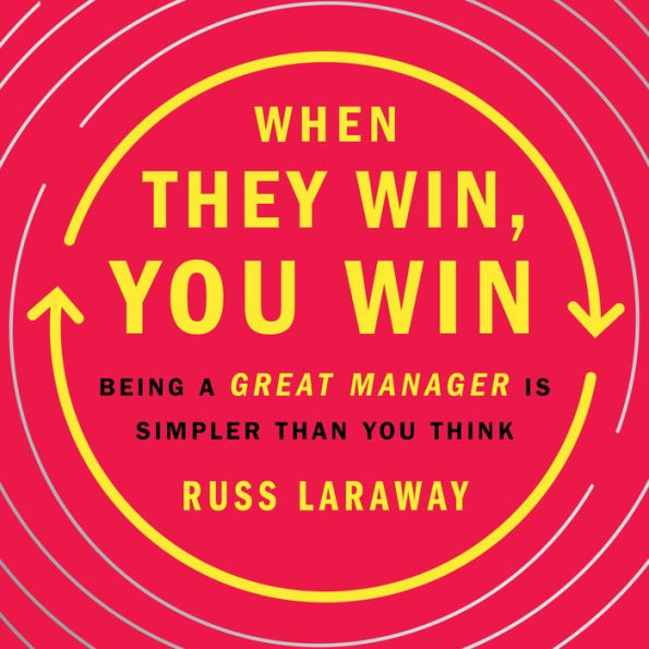 When They Win, You Win: Being a Great Manager Is Simpler Than You Think