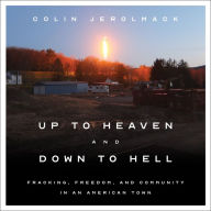 Up to Heaven and Down to Hell: Fracking, Freedom, and Community in an American Town