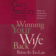 Winning Your Wife Back Before It's Too Late: Whether She's Left Physically or Emotionally All That Matters Is...