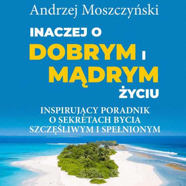 Inaczej o dobrym i m¿drym ¿yciu.: Inspiruj¿cy poradnik o sekretach bycia szcz¿¿liwym i spe¿nionym.